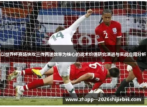 以世界杯赛场快攻三传两递效率为核心的战术价值研究演进与实战应用分析