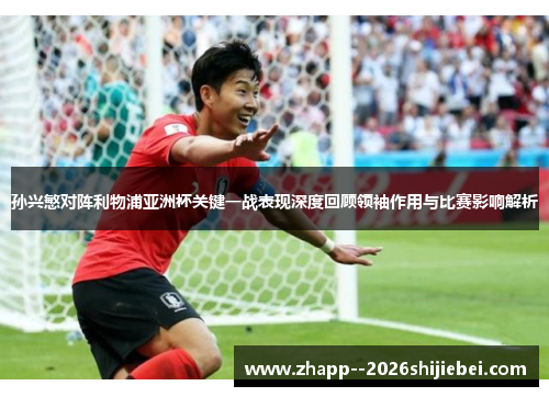 孙兴慜对阵利物浦亚洲杯关键一战表现深度回顾领袖作用与比赛影响解析