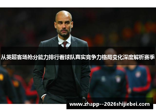 从英超客场抢分能力排行看球队真实竞争力格局变化深度解析赛季