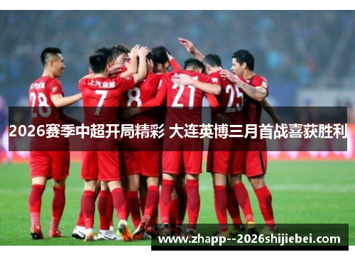 2026赛季中超开局精彩 大连英博三月首战喜获胜利