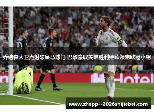 乔纳森大卫点射破皇马球门 巴黎豪取关键胜利继续领跑欧冠小组