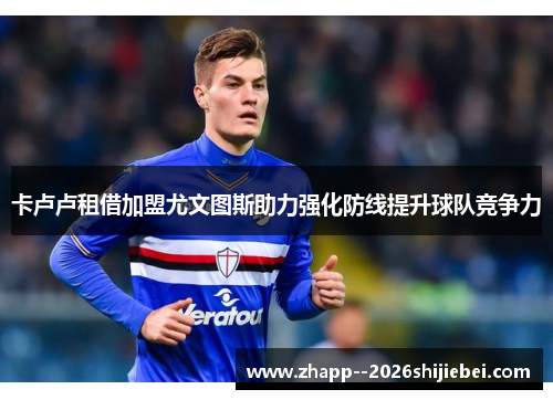 卡卢卢租借加盟尤文图斯助力强化防线提升球队竞争力