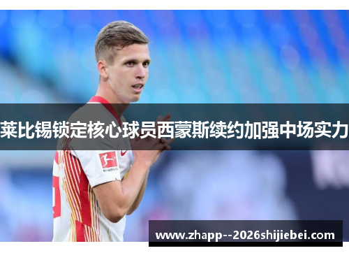 莱比锡锁定核心球员西蒙斯续约加强中场实力