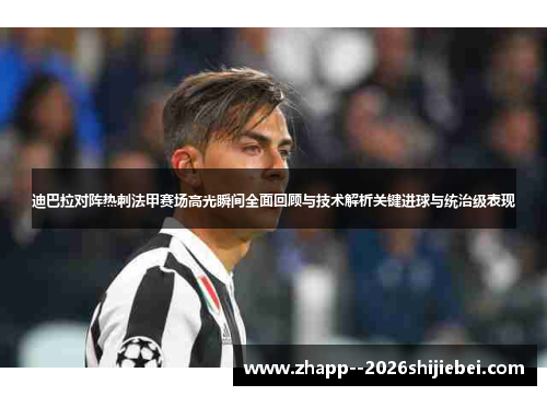 迪巴拉对阵热刺法甲赛场高光瞬间全面回顾与技术解析关键进球与统治级表现 迪巴拉对阵热刺法甲赛场高光瞬间全面回顾与技术解析关键进球与统治级表现