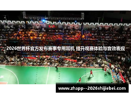 2026世界杯官方发布赛事专用耳机 提升观赛体验与音效表现