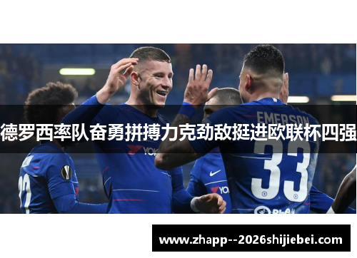 德罗西率队奋勇拼搏力克劲敌挺进欧联杯四强