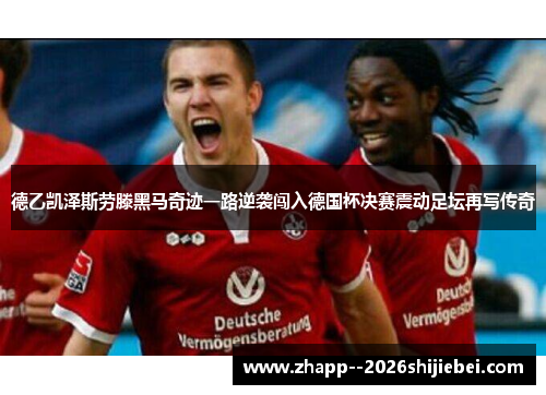 德乙凯泽斯劳滕黑马奇迹一路逆袭闯入德国杯决赛震动足坛再写传奇