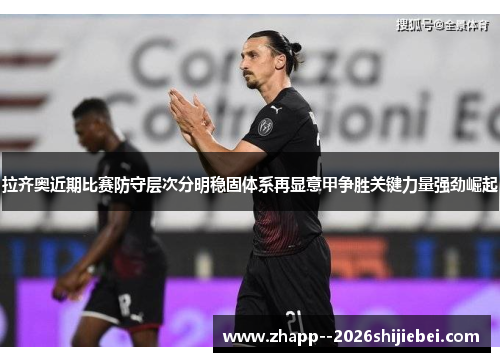 拉齐奥近期比赛防守层次分明稳固体系再显意甲争胜关键力量强劲崛起