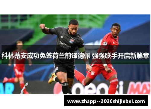 科林蒂安成功免签荷兰前锋德佩 强强联手开启新篇章