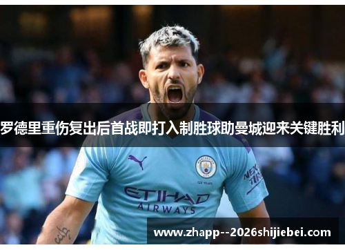 罗德里重伤复出后首战即打入制胜球助曼城迎来关键胜利