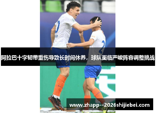 阿拉巴十字韧带重伤导致长时间休养，球队面临严峻阵容调整挑战