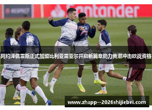 阿约泽佩雷斯正式加盟比利亚雷亚尔开启新篇章助力黄潜冲击欧战资格