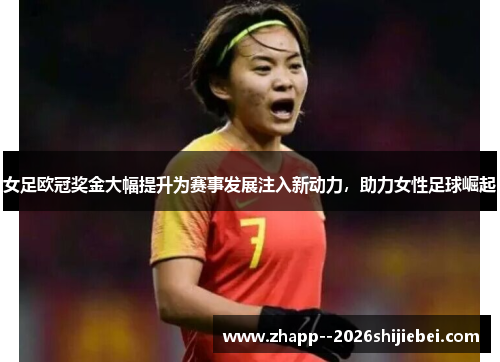女足欧冠奖金大幅提升为赛事发展注入新动力，助力女性足球崛起