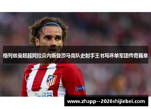 格列兹曼超越阿拉贡内斯登顶马竞队史射手王书写床单军团传奇篇章