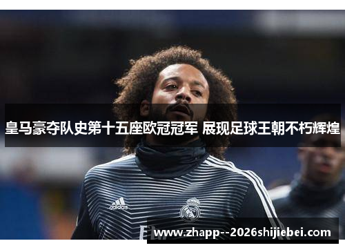 皇马豪夺队史第十五座欧冠冠军 展现足球王朝不朽辉煌 皇马豪夺队史第十五座欧冠冠军 展现足球王朝不朽辉煌