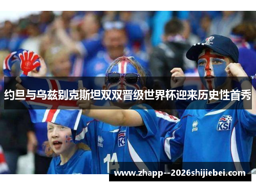 约旦与乌兹别克斯坦双双晋级世界杯迎来历史性首秀 约旦与乌兹别克斯坦双双晋级世界杯迎来历史性首秀