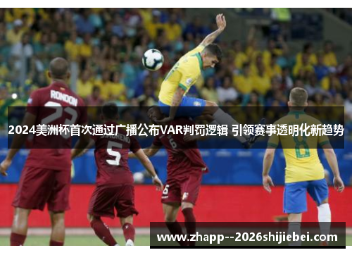 2024美洲杯首次通过广播公布VAR判罚逻辑 引领赛事透明化新趋势