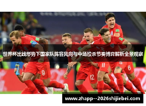 世界杯出线形势下国家队阵容风向与中场绞杀节奏博弈解析全景观察