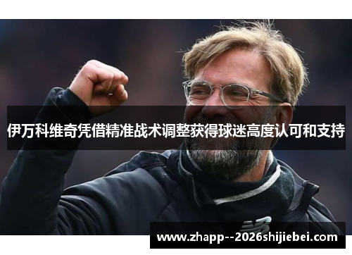 伊万科维奇凭借精准战术调整获得球迷高度认可和支持