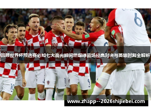 回顾世界杯预选赛必知七大高光瞬间燃爆绿茵场经典对决与英雄时刻全解析