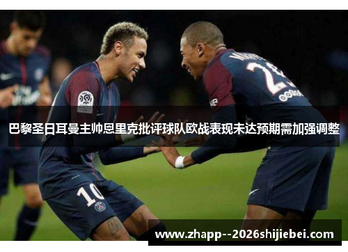 巴黎圣日耳曼主帅恩里克批评球队欧战表现未达预期需加强调整 巴黎圣日耳曼主帅恩里克批评球队欧战表现未达预期需加强调整