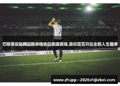 巴斯蒂安施魏因斯泰格告别美国赛场 退役宣言开启全新人生篇章