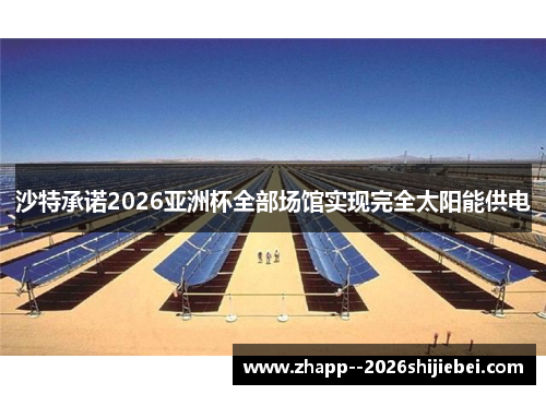 沙特承诺2026亚洲杯全部场馆实现完全太阳能供电 沙特承诺2026亚洲杯全部场馆实现完全太阳能供电