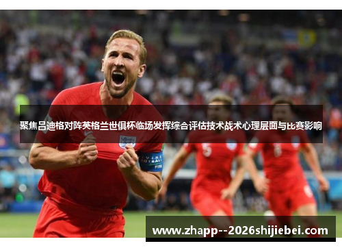 聚焦吕迪格对阵英格兰世俱杯临场发挥综合评估技术战术心理层面与比赛影响 聚焦吕迪格对阵英格兰世俱杯临场发挥综合评估技术战术心理层面与比赛影响