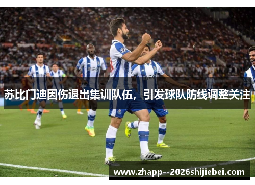 苏比门迪因伤退出集训队伍,引发球队防线调整关注 苏比门迪因伤退出集训队伍,引发球队防线调整关注