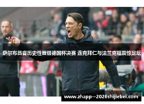 萨尔布吕肯历史性晋级德国杯决赛 连克拜仁与法兰克福震惊足坛 萨尔布吕肯历史性晋级德国杯决赛 连克拜仁与法兰克福震惊足坛