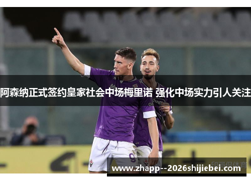 阿森纳正式签约皇家社会中场梅里诺 强化中场实力引人关注 阿森纳正式签约皇家社会中场梅里诺 强化中场实力引人关注